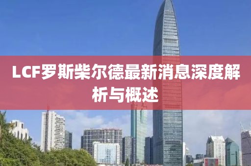 LCF羅斯柴爾德最新消息深度解析與概述