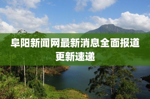 阜陽新聞網(wǎng)最新消息全面報道更新速遞