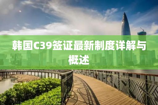 韓國C39簽證最新制度詳解與概述