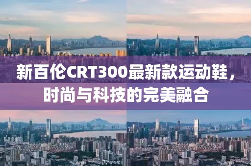 新百倫CRT300最新款運動鞋，時尚與科技的完美融合