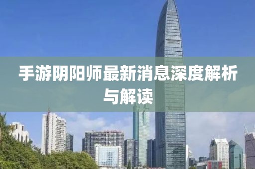 手游陰陽師最新消息深度解析與解讀
