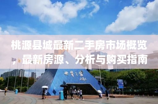 桃源縣城最新二手房市場(chǎng)概覽，最新房源、分析與購(gòu)買(mǎi)指南