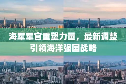 海軍軍官重塑力量，最新調(diào)整引領海洋強國戰(zhàn)略