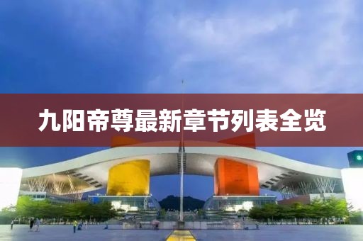 九陽帝尊最新章節(jié)列表全覽