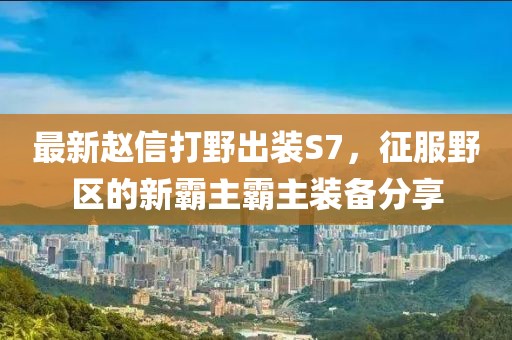 最新趙信打野出裝S7，征服野區(qū)的新霸主霸主裝備分享