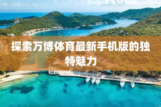 探索萬博體育最新手機(jī)版的獨(dú)特魅力
