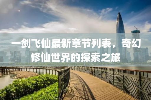 一劍飛仙最新章節(jié)列表，奇幻修仙世界的探索之旅