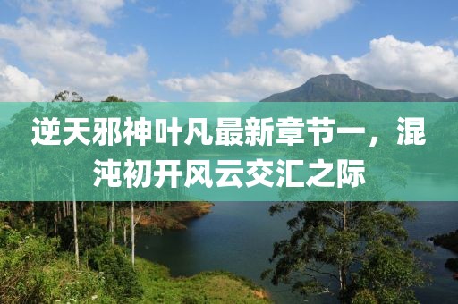 逆天邪神葉凡最新章節(jié)一，混沌初開風云交匯之際