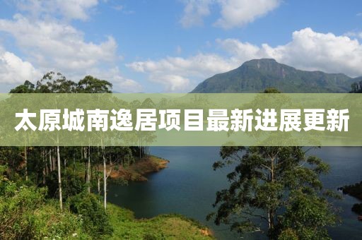 太原城南逸居項目最新進(jìn)展更新