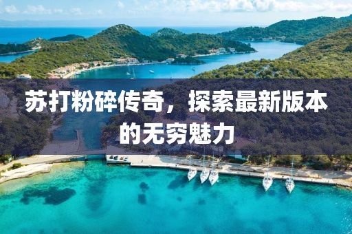 蘇打粉碎傳奇，探索最新版本的無窮魅力