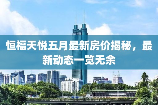 恒福天悅五月最新房價揭秘，最新動態(tài)一覽無余