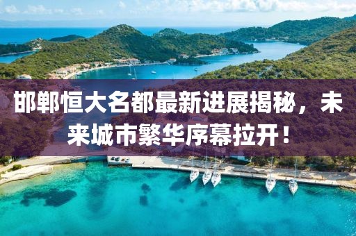 邯鄲恒大名都最新進(jìn)展揭秘，未來城市繁華序幕拉開！