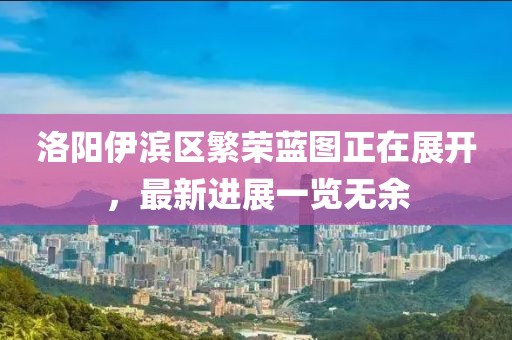 洛陽伊濱區(qū)繁榮藍(lán)圖正在展開，最新進(jìn)展一覽無余