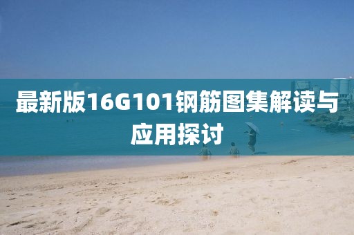 最新版16G101鋼筋圖集解讀與應(yīng)用探討