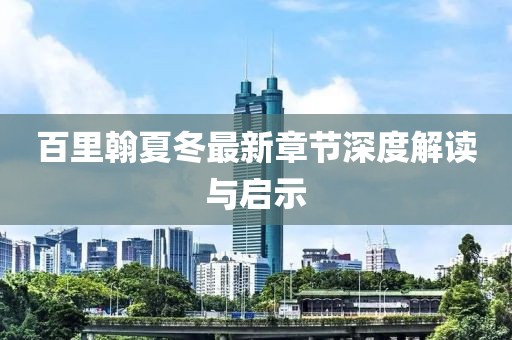 百里翰夏冬最新章節(jié)深度解讀與啟示