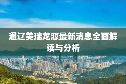 通遼美瑞龍?jiān)醋钚孪⑷娼庾x與分析