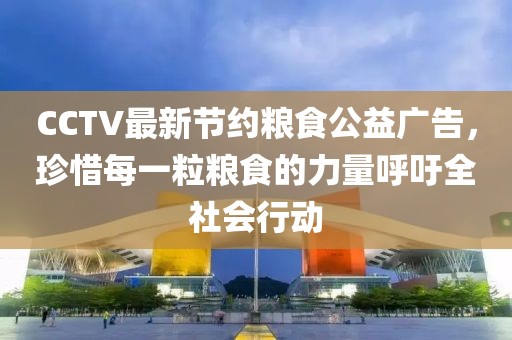 CCTV最新節(jié)約糧食公益廣告，珍惜每一粒糧食的力量呼吁全社會(huì)行動(dòng)