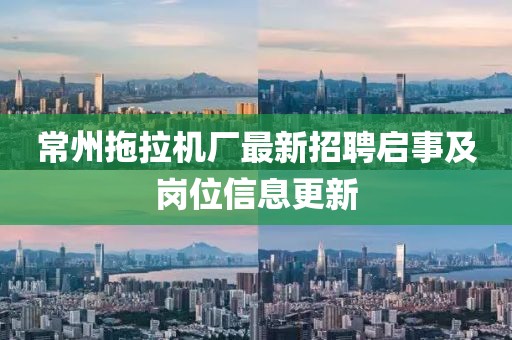 常州拖拉機廠最新招聘啟事及崗位信息更新