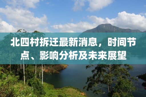 北四村拆遷最新消息，時間節(jié)點(diǎn)、影響分析及未來展望