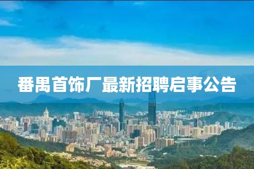 番禺首飾廠最新招聘啟事公告