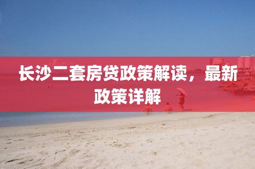 長沙二套房貸政策解讀，最新政策詳解