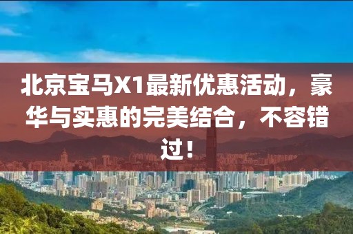 北京寶馬X1最新優(yōu)惠活動(dòng)，豪華與實(shí)惠的完美結(jié)合，不容錯(cuò)過！
