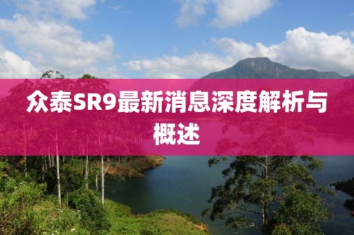 眾泰SR9最新消息深度解析與概述