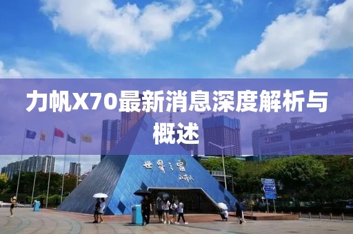 力帆X70最新消息深度解析與概述