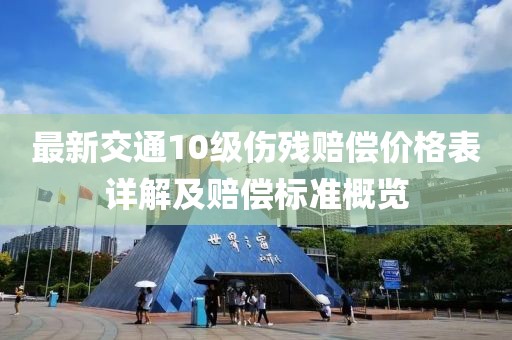 最新交通10級(jí)傷殘賠償價(jià)格表詳解及賠償標(biāo)準(zhǔn)概覽