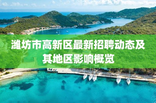 濰坊市高新區(qū)最新招聘動態(tài)及其地區(qū)影響概覽