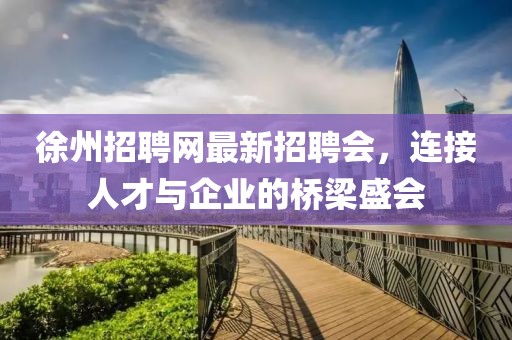徐州招聘網(wǎng)最新招聘會(huì)，連接人才與企業(yè)的橋梁盛會(huì)