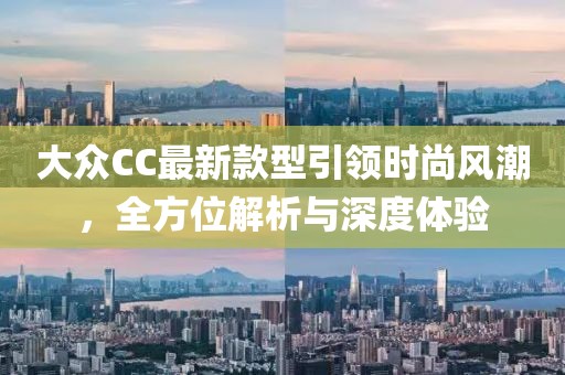 大眾CC最新款型引領(lǐng)時(shí)尚風(fēng)潮，全方位解析與深度體驗(yàn)