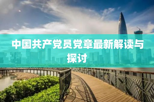 中國共產(chǎn)黨員黨章最新解讀與探討