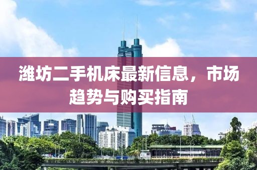 濰坊二手機床最新信息，市場趨勢與購買指南