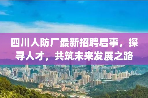 四川人防廠最新招聘啟事，探尋人才，共筑未來發(fā)展之路