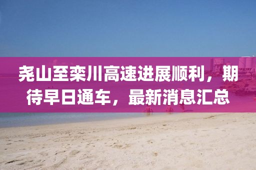堯山至欒川高速進展順利，期待早日通車，最新消息匯總