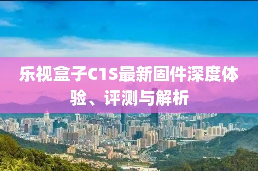 樂視盒子C1S最新固件深度體驗(yàn)、評測與解析