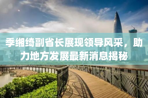 季緗綺副省長展現(xiàn)領導風采，助力地方發(fā)展最新消息揭秘