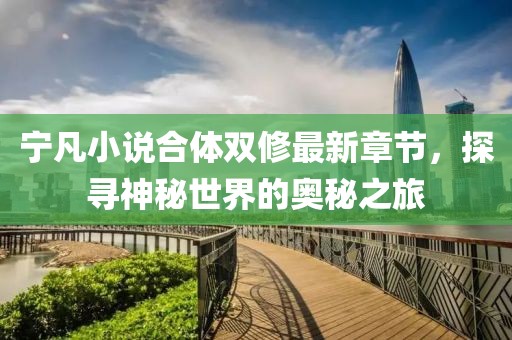 寧凡小說合體雙修最新章節(jié)，探尋神秘世界的奧秘之旅