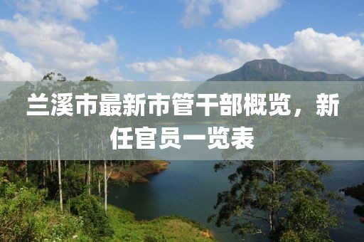 蘭溪市最新市管干部概覽，新任官員一覽表