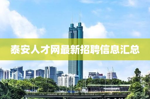 泰安人才網(wǎng)最新招聘信息匯總