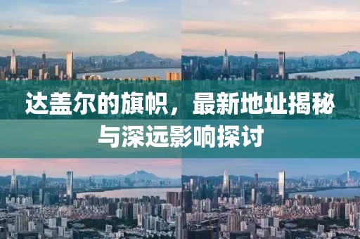 達蓋爾的旗幟，最新地址揭秘與深遠影響探討