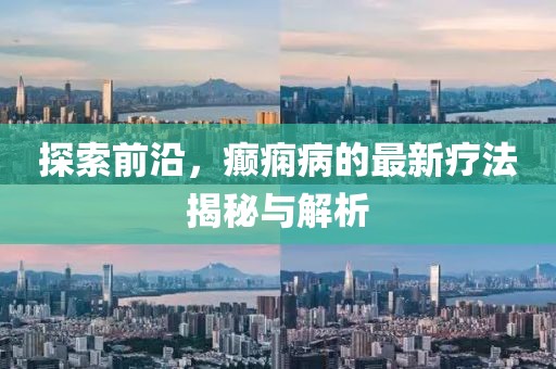 探索前沿，癲癇病的最新療法揭秘與解析