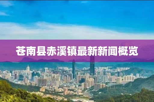 蒼南縣赤溪鎮(zhèn)最新新聞概覽