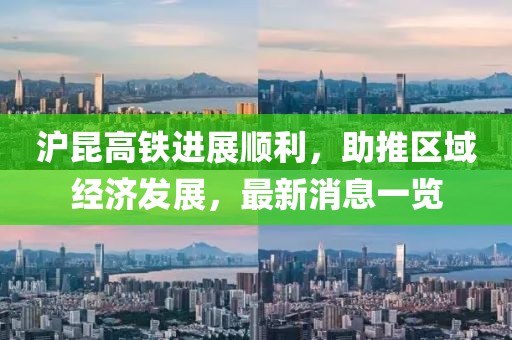 滬昆高鐵進(jìn)展順利，助推區(qū)域經(jīng)濟(jì)發(fā)展，最新消息一覽
