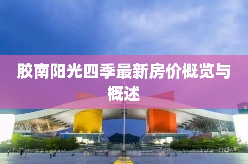 膠南陽光四季最新房?jī)r(jià)概覽與概述