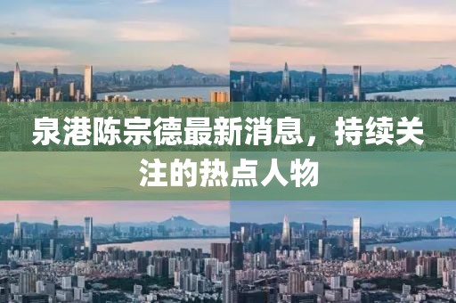 泉港陳宗德最新消息，持續(xù)關(guān)注的熱點(diǎn)人物