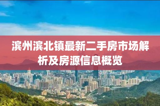 濱州濱北鎮(zhèn)最新二手房市場解析及房源信息概覽