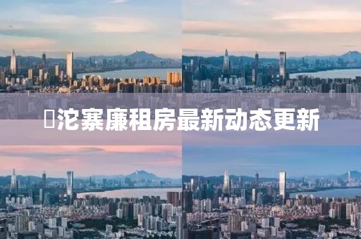 泘沱寨廉租房最新動態(tài)更新