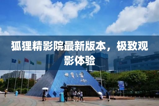狐貍精影院最新版本，極致觀影體驗(yàn)